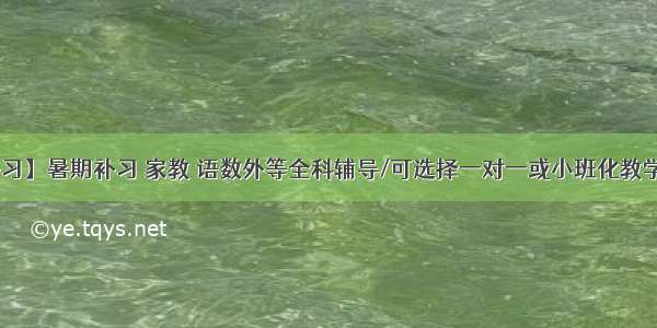 【暑期补习】暑期补习 家教 语数外等全科辅导/可选择一对一或小班化教学 教学经验