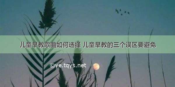 儿童早教歌曲如何选择 儿童早教的三个误区要避免