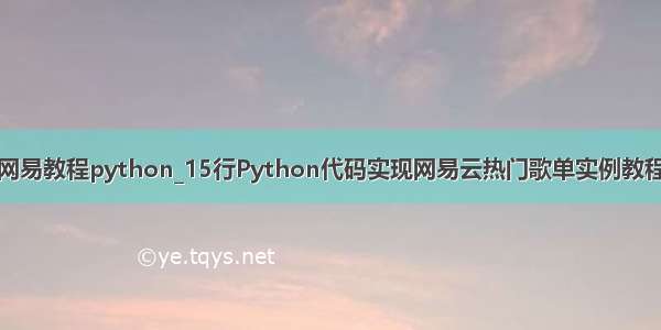 网易教程python_15行Python代码实现网易云热门歌单实例教程