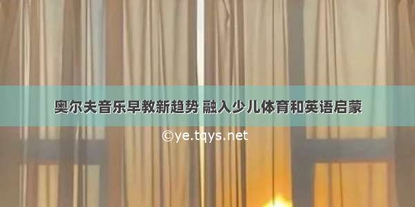 奥尔夫音乐早教新趋势 融入少儿体育和英语启蒙