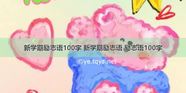 新学期励志语100字 新学期励志语 励志语100字