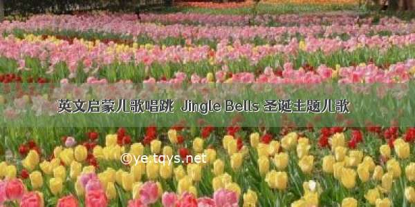 英文启蒙儿歌唱跳｜Jingle Bells 圣诞主题儿歌