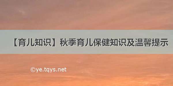 【育儿知识】秋季育儿保健知识及温馨提示