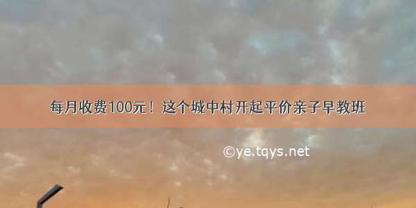 每月收费100元！这个城中村开起平价亲子早教班