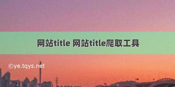 网站title 网站title爬取工具