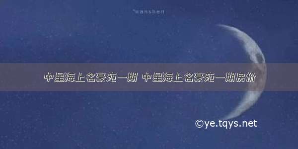 中星海上名豪苑一期 中星海上名豪苑一期房价