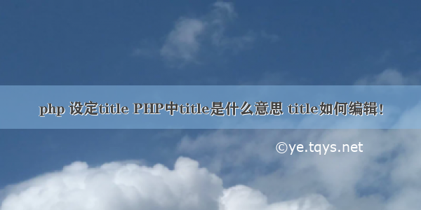 php 设定title PHP中title是什么意思 title如何编辑！