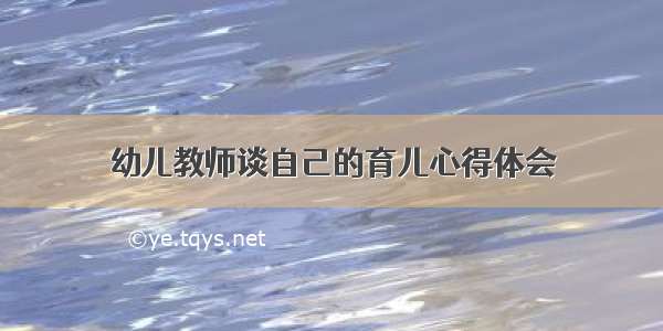 幼儿教师谈自己的育儿心得体会