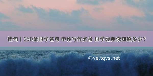 佳句丨250条国学名句 申论写作必备 国学经典你知道多少？