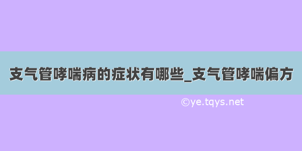 支气管哮喘病的症状有哪些_支气管哮喘偏方