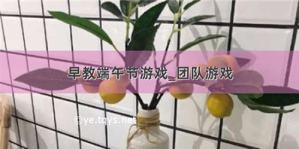 早教端午节游戏_团队游戏