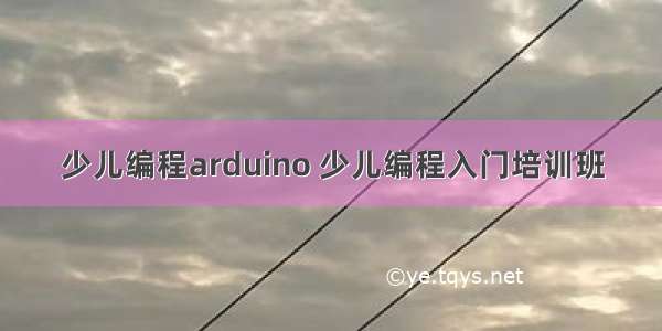 少儿编程arduino 少儿编程入门培训班