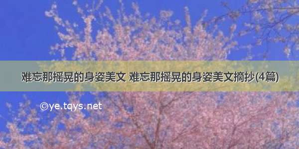 难忘那摇晃的身姿美文 难忘那摇晃的身姿美文摘抄(4篇)