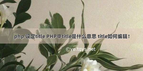 php 设定title PHP中title是什么意思 title如何编辑！