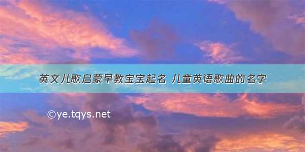 英文儿歌启蒙早教宝宝起名 儿童英语歌曲的名字