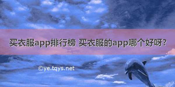 买衣服app排行榜 买衣服的app哪个好呀？