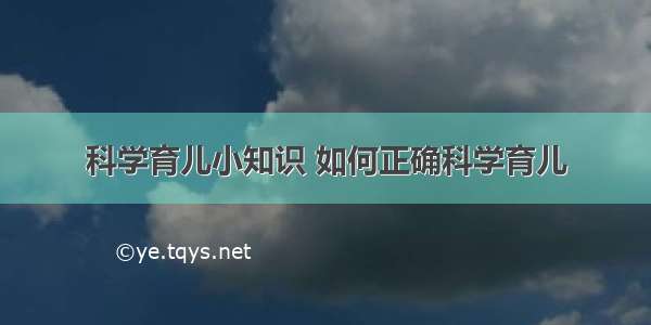 科学育儿小知识 如何正确科学育儿