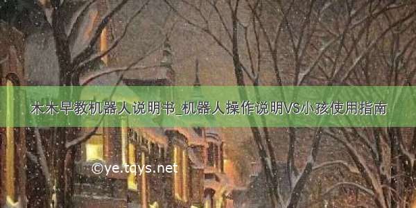 木木早教机器人说明书_机器人操作说明VS小孩使用指南