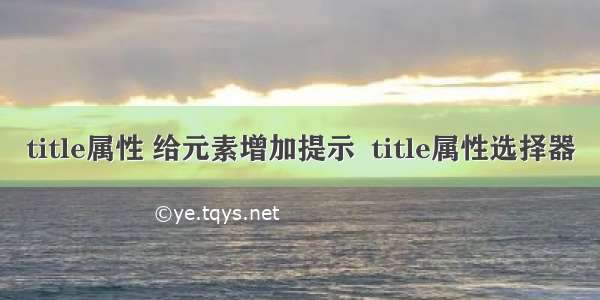 title属性 给元素增加提示  title属性选择器