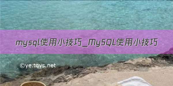 mysql使用小技巧_MySQL使用小技巧