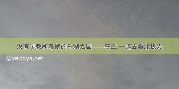 没有早教和考试的千湖之国——芬兰 一起去看北极光