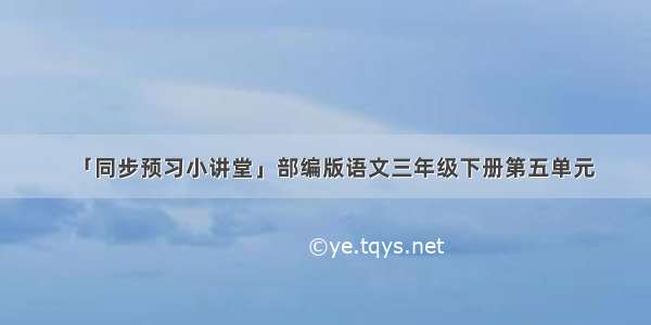 「同步预习小讲堂」部编版语文三年级下册第五单元