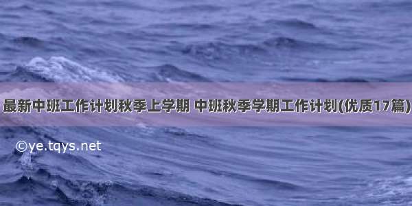 最新中班工作计划秋季上学期 中班秋季学期工作计划(优质17篇)