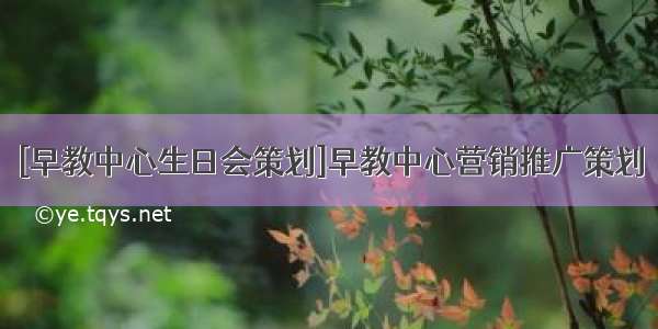 [早教中心生日会策划]早教中心营销推广策划