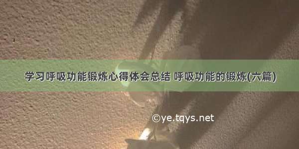 学习呼吸功能锻炼心得体会总结 呼吸功能的锻炼(六篇)