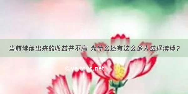 当前读博出来的收益并不高 为什么还有这么多人选择读博？