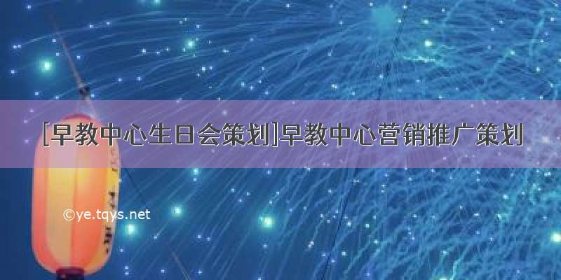 [早教中心生日会策划]早教中心营销推广策划