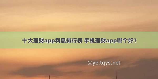 十大理财app利息排行榜 手机理财app哪个好？