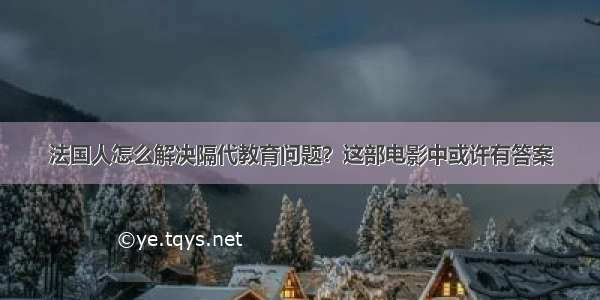 法国人怎么解决隔代教育问题？这部电影中或许有答案