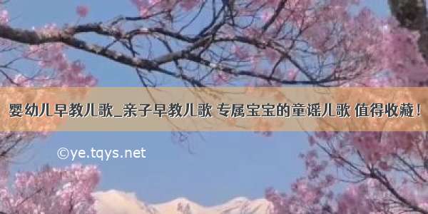 婴幼儿早教儿歌_亲子早教儿歌 专属宝宝的童谣儿歌 值得收藏！