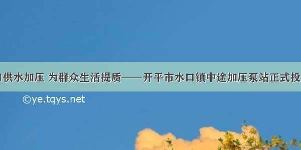 为水口供水加压 为群众生活提质——开平市水口镇中途加压泵站正式投入运行