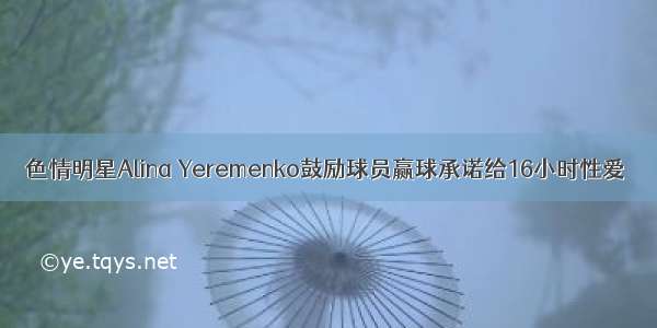 色情明星Alina Yeremenko鼓励球员赢球承诺给16小时性爱