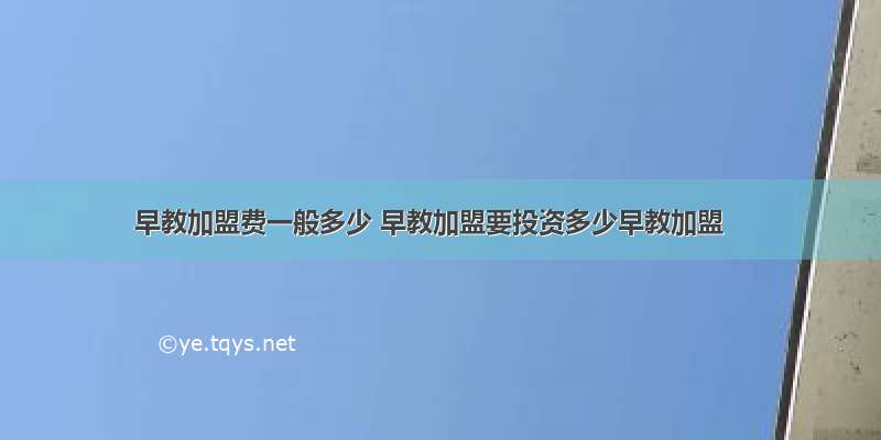 早教加盟费一般多少 早教加盟要投资多少早教加盟