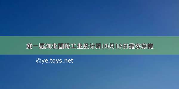 第一届河北国际工业设计周10月18日雄安启帷