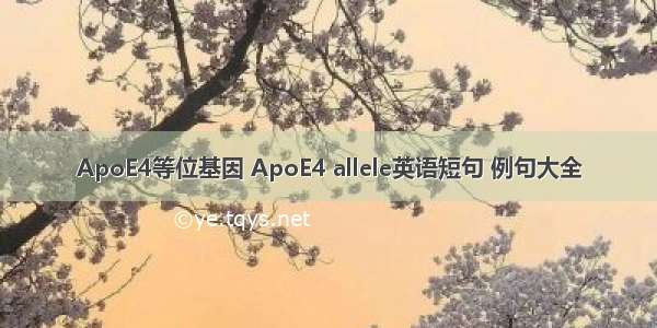 ApoE4等位基因 ApoE4 allele英语短句 例句大全