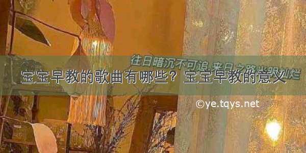 宝宝早教的歌曲有哪些？宝宝早教的意义