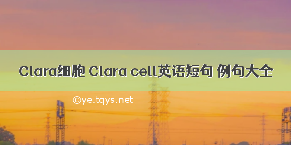 Clara细胞 Clara cell英语短句 例句大全