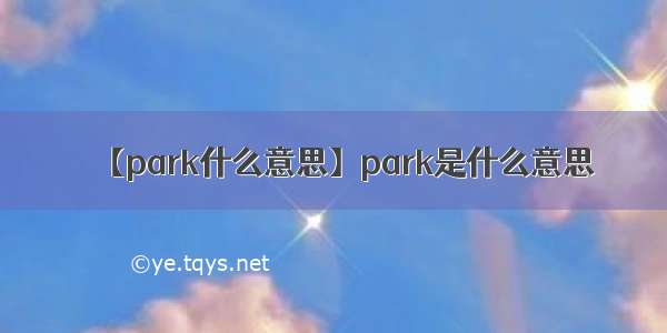 【park什么意思】park是什么意思