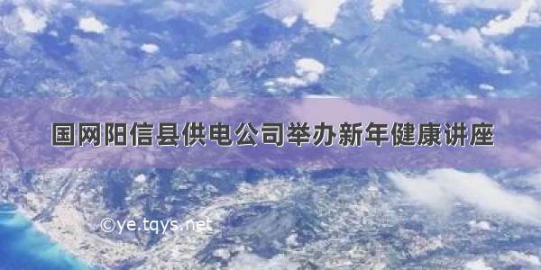 国网阳信县供电公司举办新年健康讲座