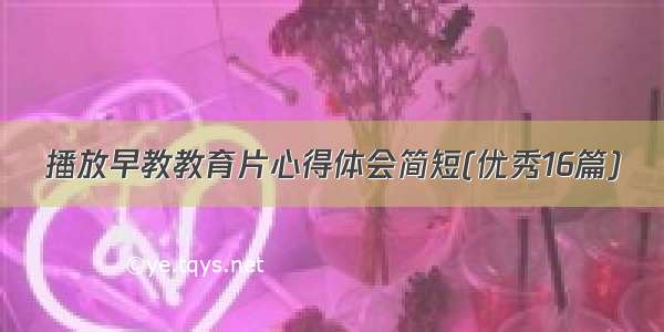 播放早教教育片心得体会简短(优秀16篇)