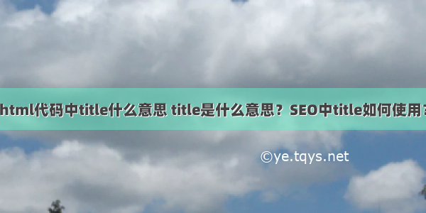 html代码中title什么意思 title是什么意思？SEO中title如何使用？