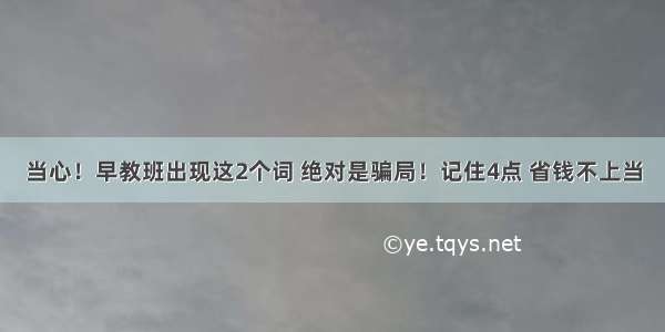 当心！早教班出现这2个词 绝对是骗局！记住4点 省钱不上当