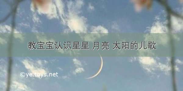 教宝宝认识星星 月亮 太阳的儿歌