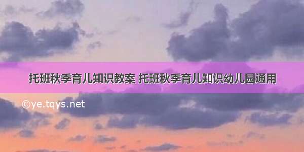 托班秋季育儿知识教案 托班秋季育儿知识幼儿园通用