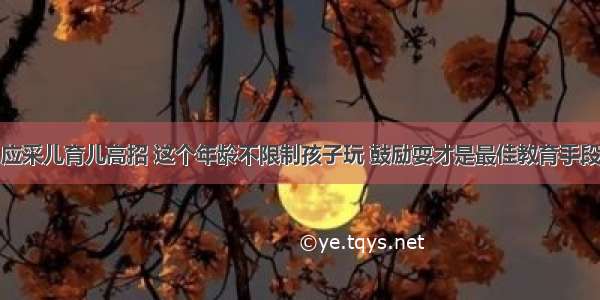 应采儿育儿高招 这个年龄不限制孩子玩 鼓励耍才是最佳教育手段