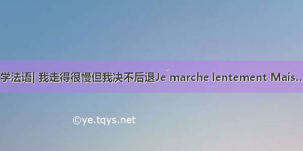 微学法语| 我走得很慢但我决不后退Je marche lentement Mais……